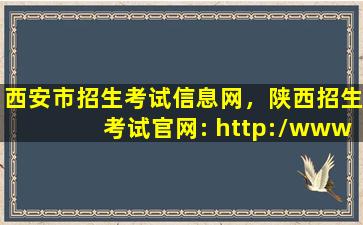 西安市招生考试信息网，陕西招生考试*： http：*sneac*